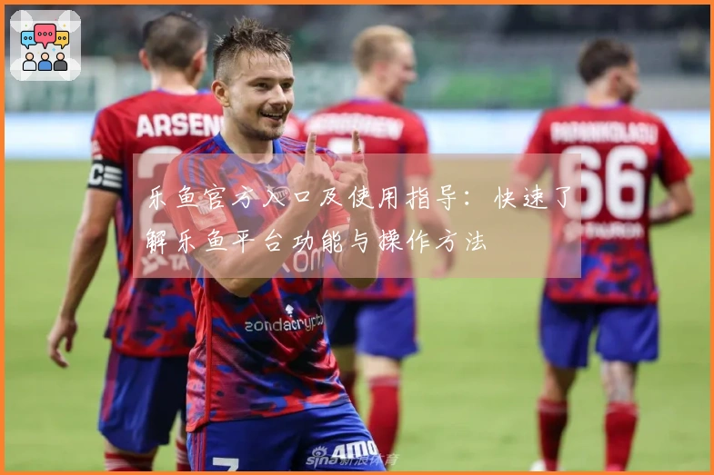 乐鱼官方入口及使用指导：快速了解乐鱼平台功能与操作方法