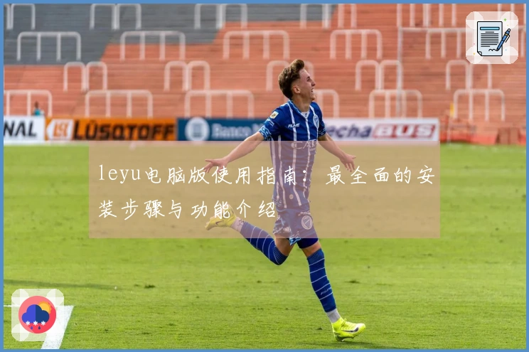 leyu电脑版使用指南：最全面的安装步骤与功能介绍