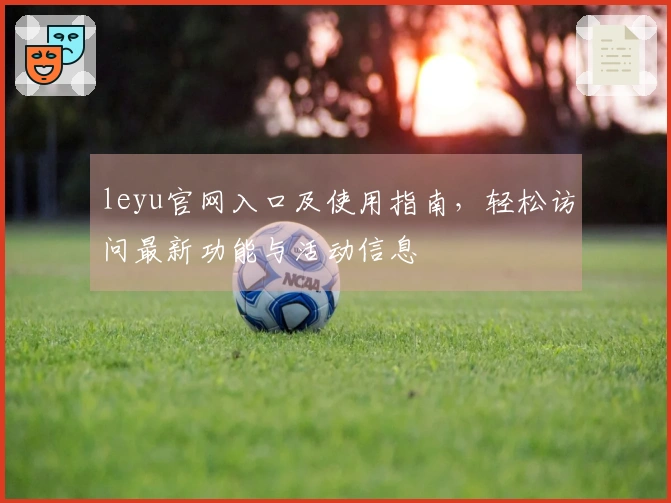 leyu官网入口及使用指南，轻松访问最新功能与活动信息