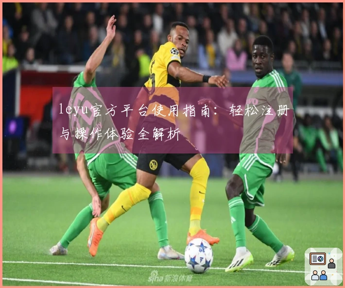 leyu官方平台使用指南：轻松注册与操作体验全解析